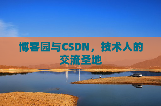 博客园与CSDN,技术人的交流圣地 博客园与CSDN,技术人的交流圣地