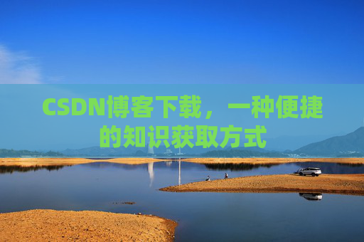 CSDN博客下载,一种便捷的知识获取方式